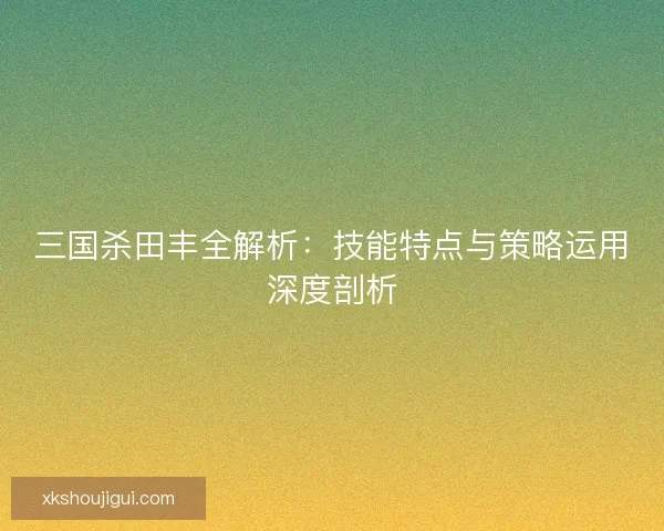 三国杀田丰全解析：技能特点与策略运用深度剖析