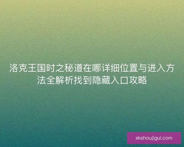 洛克王国时之秘道在哪详细位置与进入方法全解析找到隐藏入口攻略