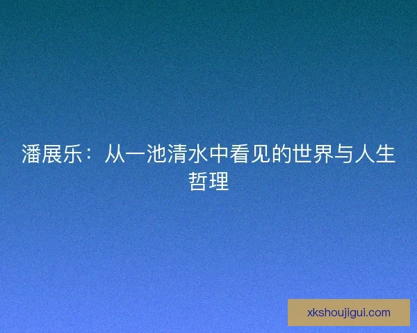 潘展乐：从一池清水中看见的世界与人生哲理