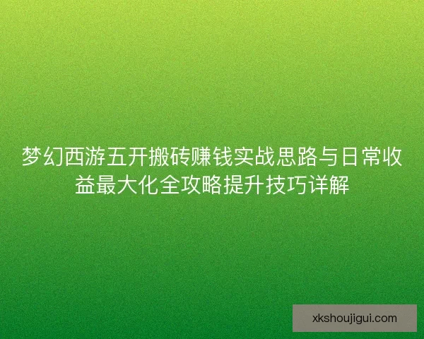 梦幻西游五开搬砖赚钱实战思路与日常收益最大化全攻略提升技巧详解