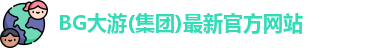 BG大游(集团)最新官方网站
